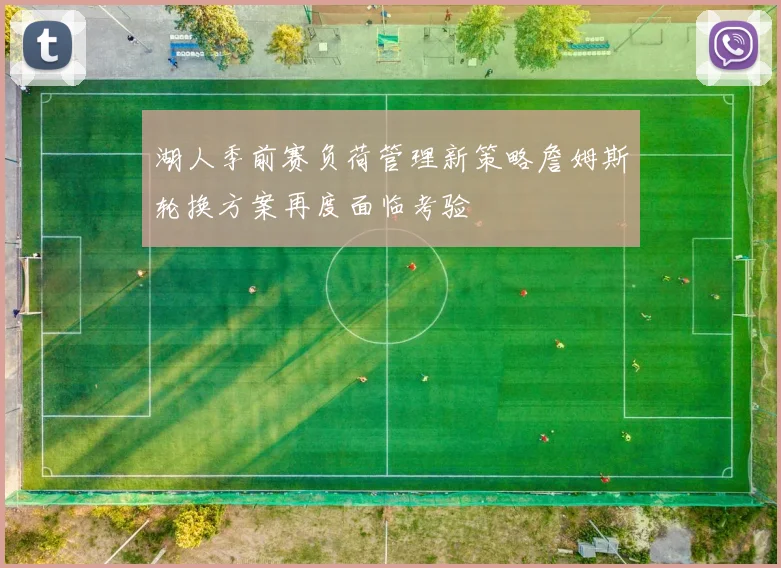 湖人季前赛负荷管理新策略詹姆斯轮换方案再度面临考验