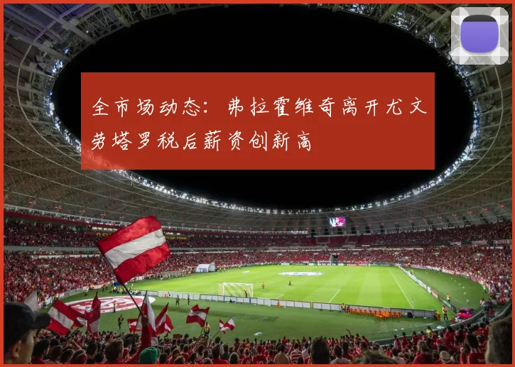 全市场动态:弗拉霍维奇离开尤文劳塔罗税后薪资创新高
