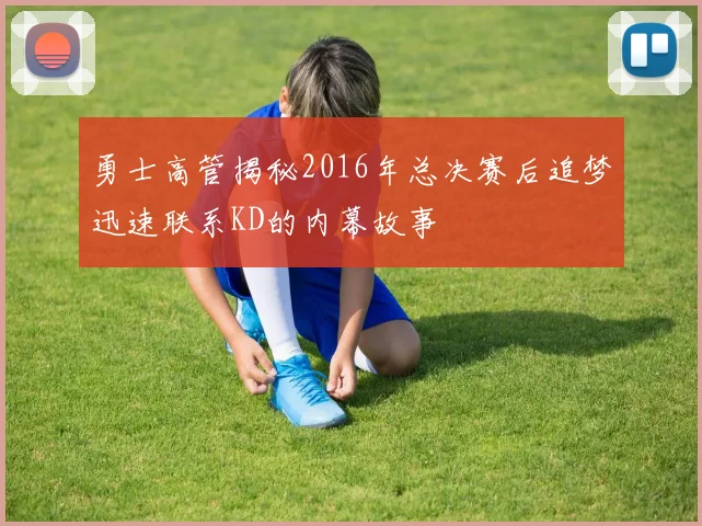 勇士高管揭秘2016年总决赛后追梦迅速联系KD的内幕故事