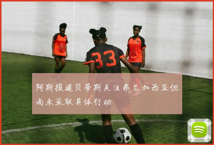 阿斯报道贝蒂斯关注弗兰加西亚但尚未采取具体行动