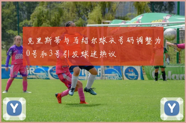 克里斯蒂与马绍尔球衣号码调整为0号和3号引发球迷热议