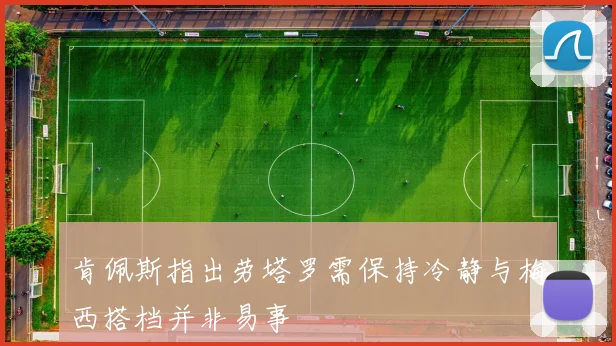 肯佩斯指出劳塔罗需保持冷静与梅西搭档并非易事