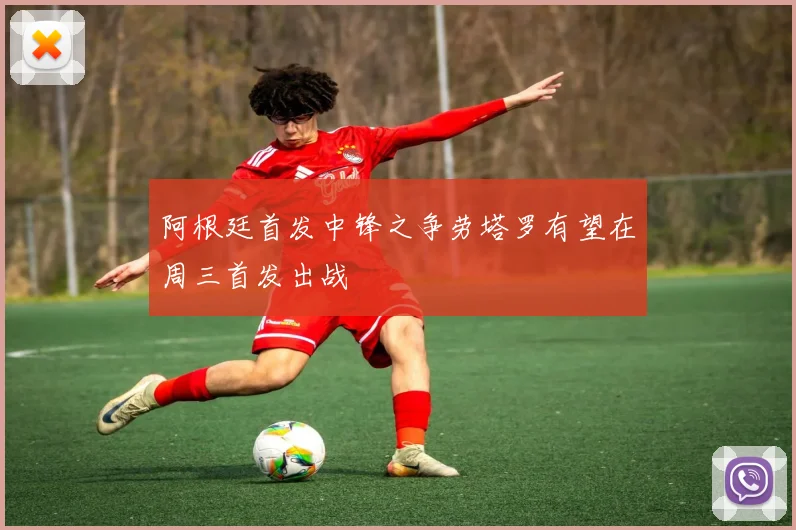 阿根廷首发中锋之争劳塔罗有望在周三首发出战