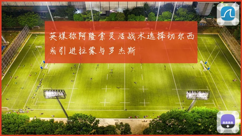 英媒称阿隆索灵活战术选择切尔西或引进拉蒙与罗杰斯