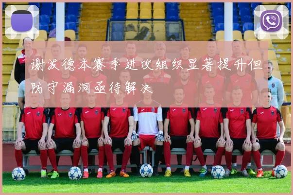 谢泼德本赛季进攻组织显著提升但防守漏洞亟待解决