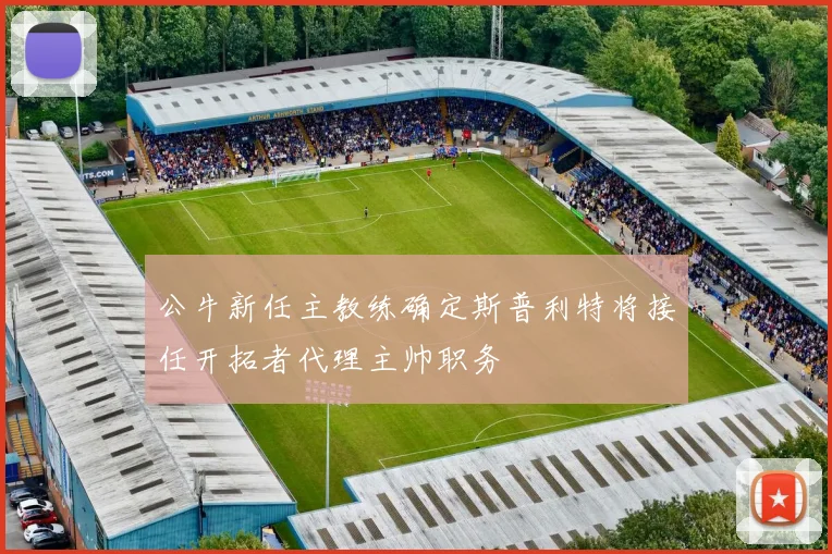 公牛新任主教练确定斯普利特将接任开拓者代理主帅职务