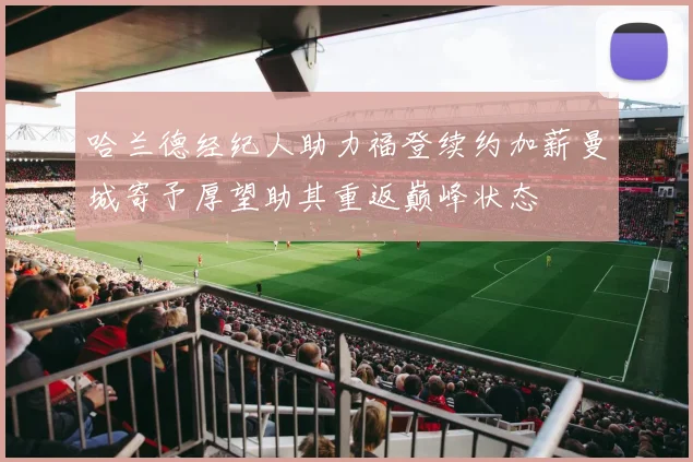 哈兰德经纪人助力福登续约加薪曼城寄予厚望助其重返巅峰状态
